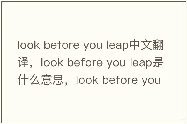 look before you leap中文翻译，look before you leap是什么意思，look before you leap发音、用法及例句