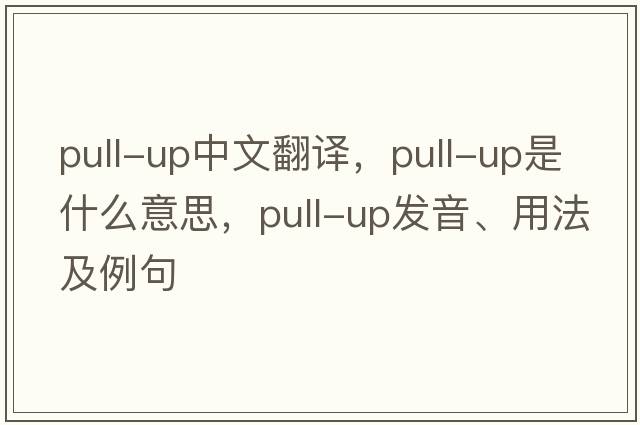 pull-up中文翻译，pull-up是什么意思，pull-up发音、用法及例句
