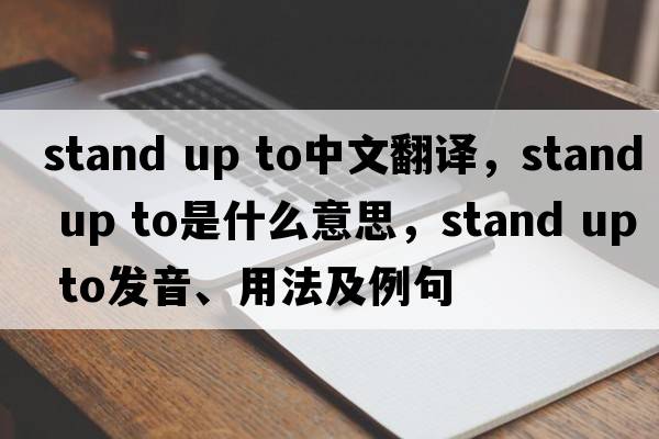 stand up to中文翻译，stand up to是什么意思，stand up to发音、用法及例句