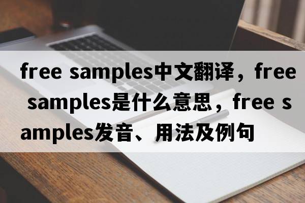 free samples中文翻译，free samples是什么意思，free samples发音、用法及例句