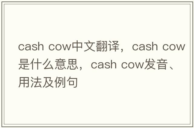 cash cow中文翻译，cash cow是什么意思，cash cow发音、用法及例句