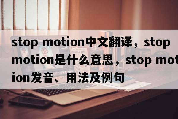 stop motion中文翻译，stop motion是什么意思，stop motion发音、用法及例句