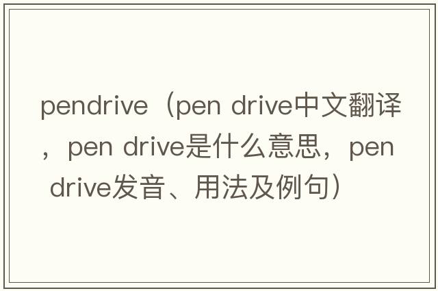 pendrive（pen drive中文翻译，pen drive是什么意思，pen drive发音、用法及例句）