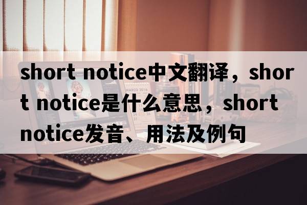 short notice中文翻译，short notice是什么意思，short notice发音、用法及例句