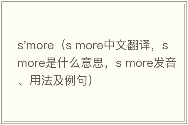 s'more（s more中文翻译，s more是什么意思，s more发音、用法及例句）