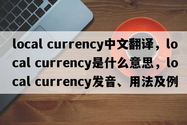 local currency中文翻译，local currency是什么意思，local currency发音、用法及例句