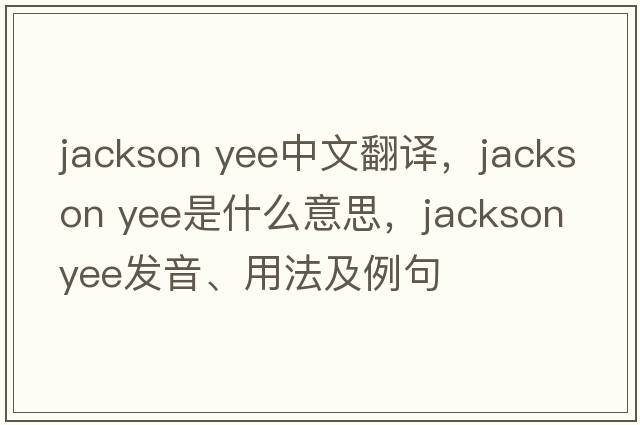 jackson yee中文翻译，jackson yee是什么意思，jackson yee发音、用法及例句