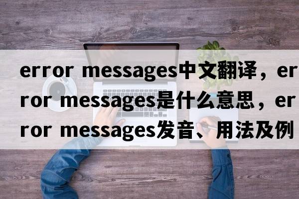 error messages中文翻译，error messages是什么意思，error messages发音、用法及例句