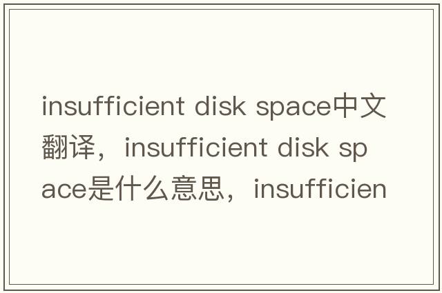 insufficient disk space中文翻译，insufficient disk space是什么意思，insufficient disk space发音、用法及例句