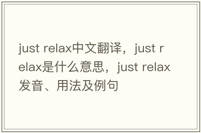 just relax中文翻译，just relax是什么意思，just relax发音、用法及例句