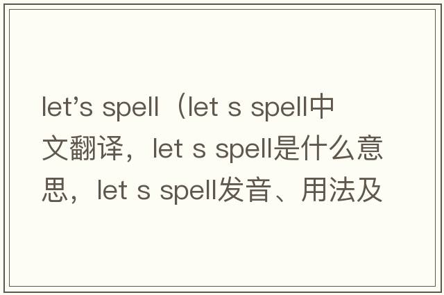 let's spell（let s spell中文翻译，let s spell是什么意思，let s spell发音、用法及例句）