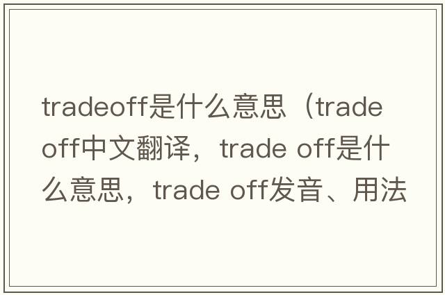 tradeoff是什么意思（trade off中文翻译，trade off是什么意思，trade off发音、用法及例句）