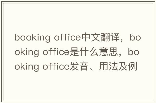 booking office中文翻译，booking office是什么意思，booking office发音、用法及例句