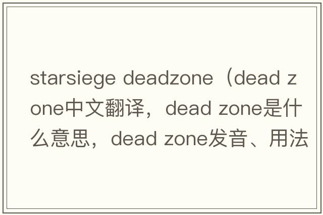 starsiege deadzone（dead zone中文翻译，dead zone是什么意思，dead zone发音、用法及例句）