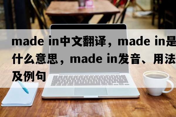 made in中文翻译，made in是什么意思，made in发音、用法及例句