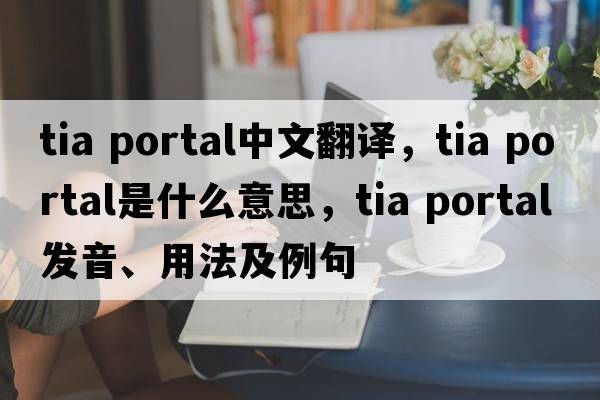tia portal中文翻译，tia portal是什么意思，tia portal发音、用法及例句