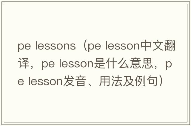 pe lessons（pe lesson中文翻译，pe lesson是什么意思，pe lesson发音、用法及例句）