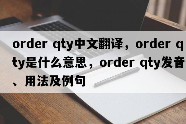 order qty中文翻译，order qty是什么意思，order qty发音、用法及例句
