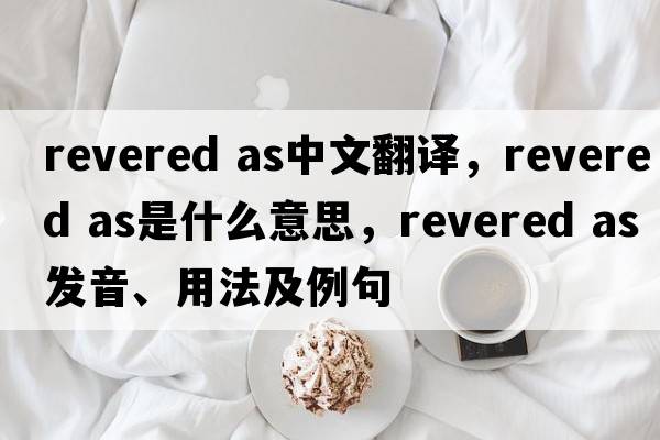 revered as中文翻译，revered as是什么意思，revered as发音、用法及例句