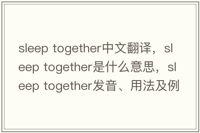 sleep together中文翻译，sleep together是什么意思，sleep together发音、用法及例句