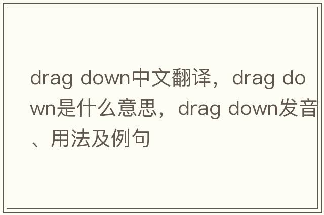 drag down中文翻译，drag down是什么意思，drag down发音、用法及例句