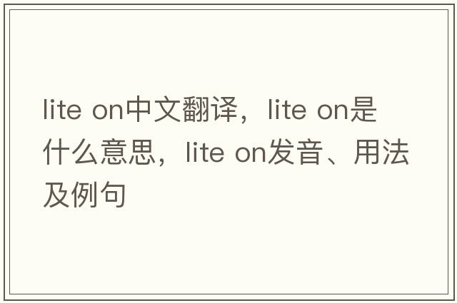 lite on中文翻译，lite on是什么意思，lite on发音、用法及例句
