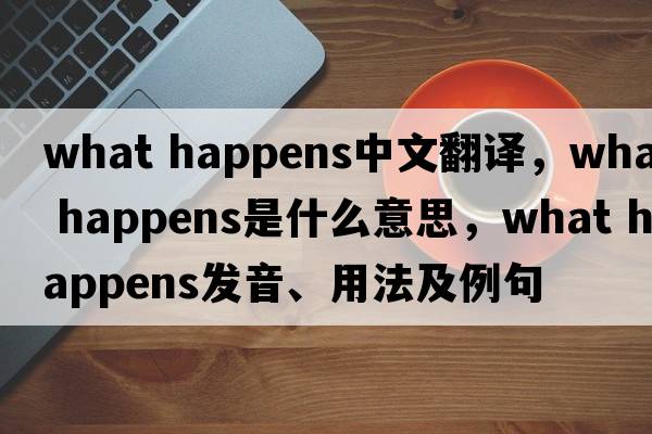 what happens中文翻译，what happens是什么意思，what happens发音、用法及例句
