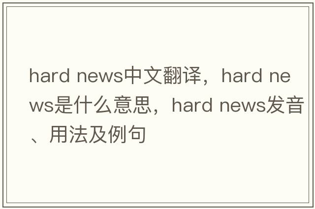 hard news中文翻译，hard news是什么意思，hard news发音、用法及例句