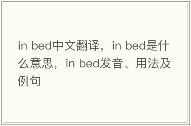 in bed中文翻译，in bed是什么意思，in bed发音、用法及例句