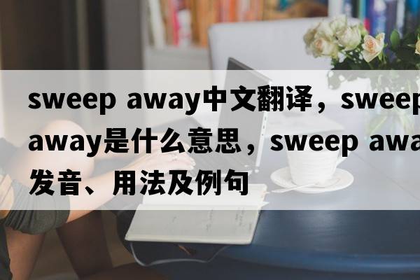 sweep away中文翻译，sweep away是什么意思，sweep away发音、用法及例句