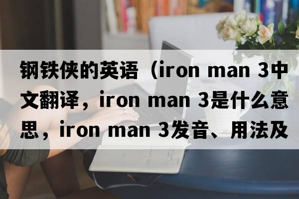 钢铁侠的英语（iron man 3中文翻译，iron man 3是什么意思，iron man 3发音、用法及例句）