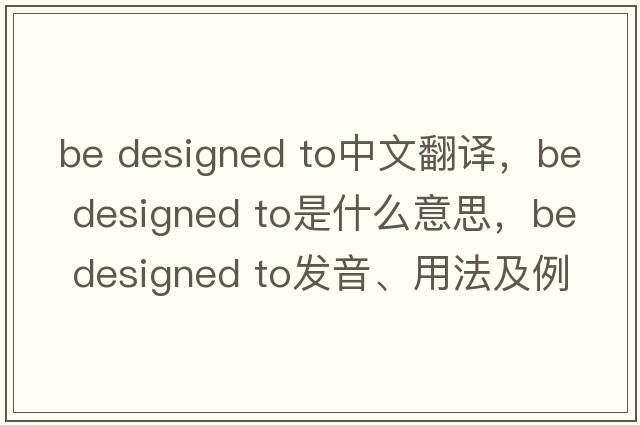 be designed to中文翻译，be designed to是什么意思，be designed to发音、用法及例句