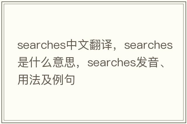 searches中文翻译，searches是什么意思，searches发音、用法及例句