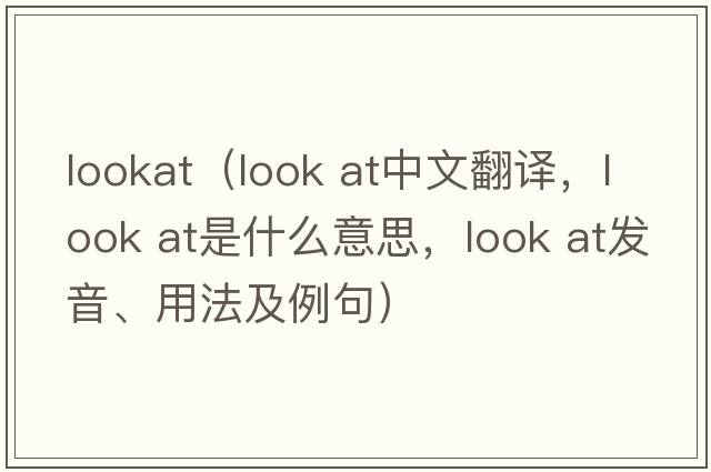 lookat（look at中文翻译，look at是什么意思，look at发音、用法及例句）