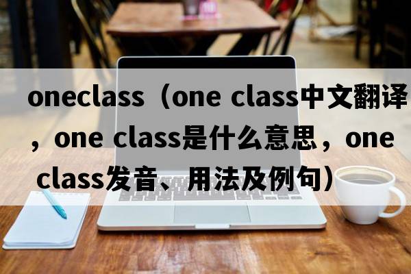 oneclass（one class中文翻译，one class是什么意思，one class发音、用法及例句）