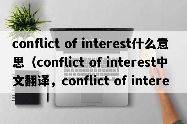 conflict of interest什么意思（conflict of interest中文翻译，conflict of interest是什么意思，conflict of interest发音、用