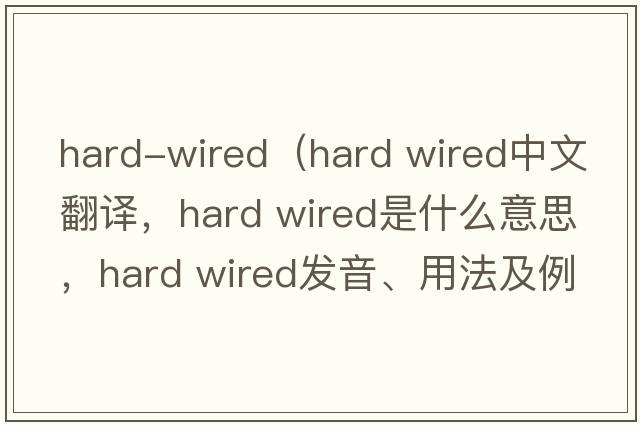 hard-wired（hard wired中文翻译，hard wired是什么意思，hard wired发音、用法及例句）