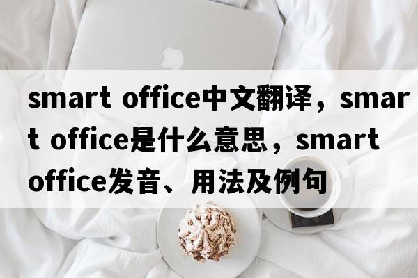 smart office中文翻译，smart office是什么意思，smart office发音、用法及例句