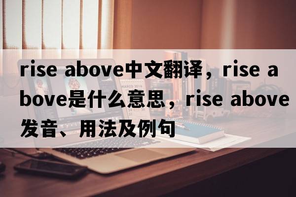 rise above中文翻译，rise above是什么意思，rise above发音、用法及例句