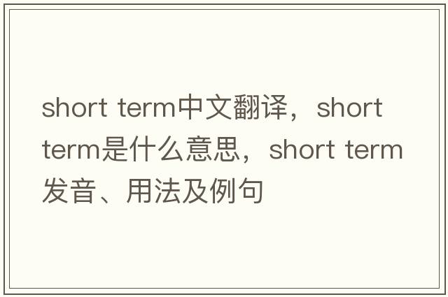 short term中文翻译，short term是什么意思，short term发音、用法及例句
