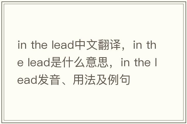 in the lead中文翻译，in the lead是什么意思，in the lead发音、用法及例句