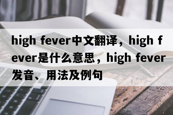 high fever中文翻译，high fever是什么意思，high fever发音、用法及例句