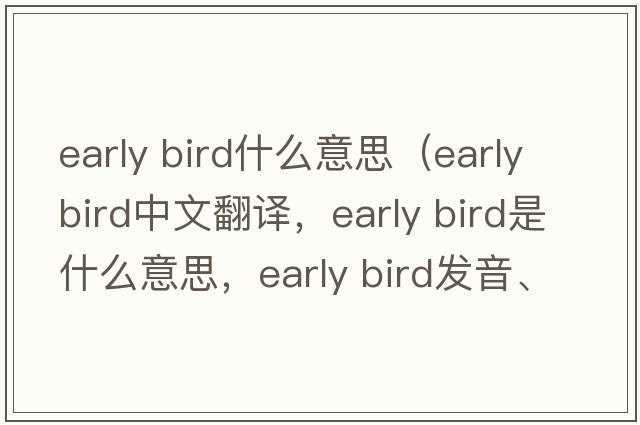 early bird什么意思（early bird中文翻译，early bird是什么意思，early bird发音、用法及例句）