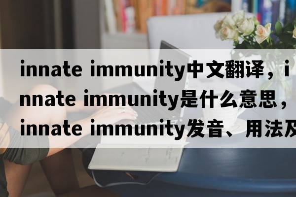 innate immunity中文翻译，innate immunity是什么意思，innate immunity发音、用法及例句