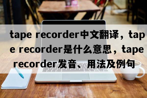 tape recorder中文翻译，tape recorder是什么意思，tape recorder发音、用法及例句
