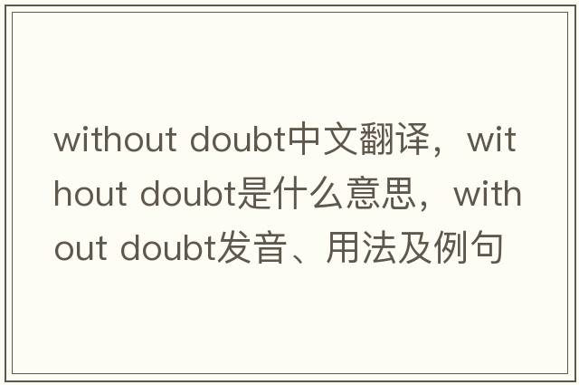 without doubt中文翻译，without doubt是什么意思，without doubt发音、用法及例句