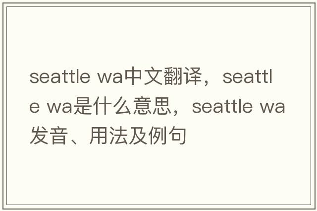 seattle wa中文翻译，seattle wa是什么意思，seattle wa发音、用法及例句