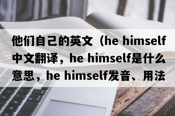 他们自己的英文（he himself中文翻译，he himself是什么意思，he himself发音、用法及例句）