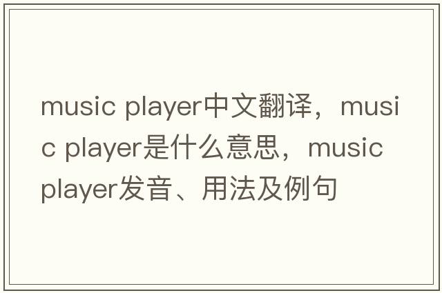 music player中文翻译，music player是什么意思，music player发音、用法及例句