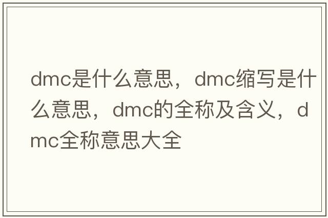 dmc是什么意思，dmc缩写是什么意思，dmc的全称及含义，dmc全称意思大全